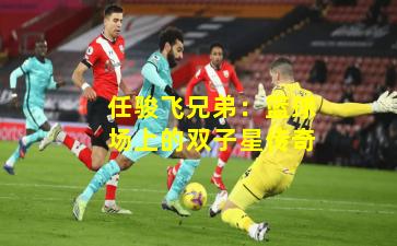 任骏飞兄弟：篮球场上的双子星传奇