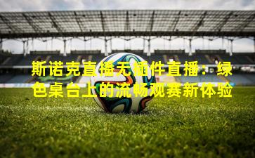 斯诺克直播无插件直播：绿色桌台上的流畅观赛新体验