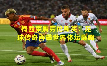 梅西荣膺劳伦斯奖：足球传奇再攀世界体坛巅峰