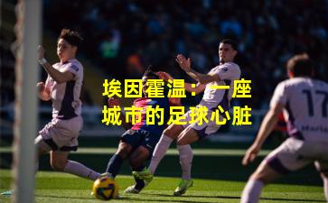 埃因霍温：一座城市的足球心脏