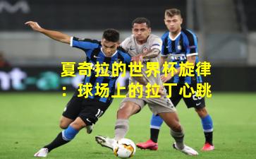 夏奇拉的世界杯旋律：球场上的拉丁心跳