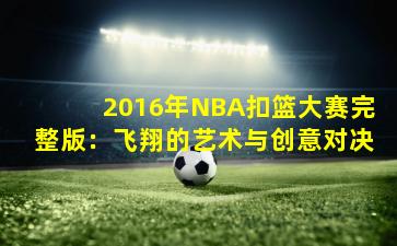 2016年NBA扣篮大赛完整版：飞翔的艺术与创意对决