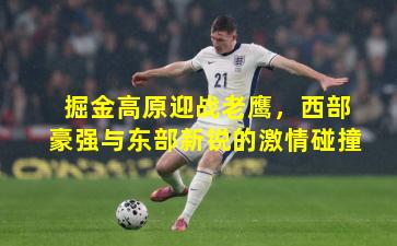 掘金高原迎战老鹰，西部豪强与东部新锐的激情碰撞