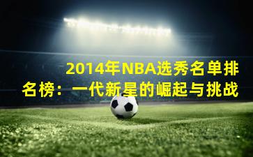 2014年NBA选秀名单排名榜：一代新星的崛起与挑战