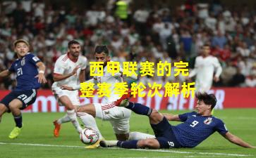 西甲联赛的完整赛季轮次解析