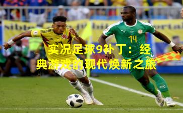 实况足球9补丁：经典游戏的现代焕新之旅