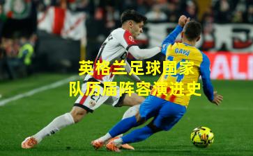 英格兰足球国家队历届阵容演进史