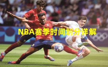 NBA赛季时间划分详解