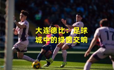 大连德比：足球城中的绿茵交响