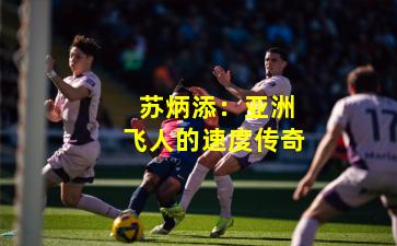  苏炳添：亚洲飞人的速度传奇