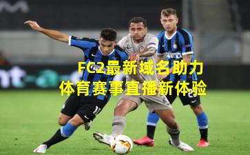 FC2最新域名助力体育赛事直播新体验