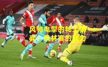 风驰电掣的轮上博弈：凯林赛的魅力