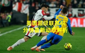 美国超级联赛积分榜最新动态解析