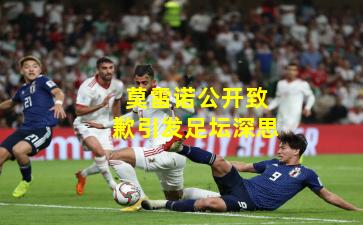 莫雷诺公开致歉引发足坛深思