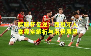 欧联杯征途：西班牙人赛程全解析与前景展望