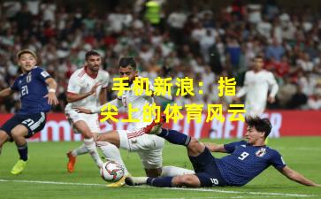 手机新浪：指尖上的体育风云